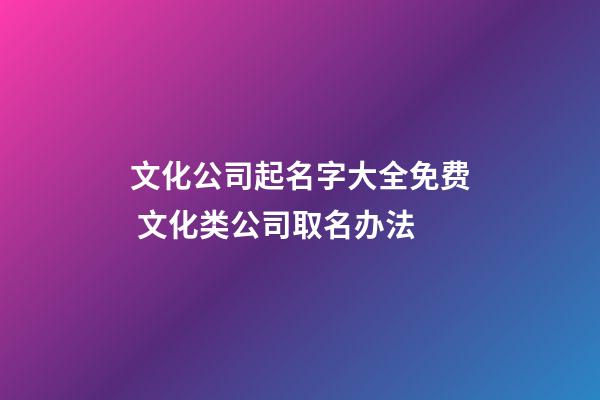 文化公司起名字大全免费 文化类公司取名办法-第1张-公司起名-玄机派